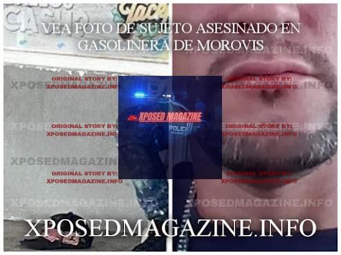 VEA FOTO DE SUJETO ASESINADO EN GASOLINERA DE MOROVIS(MATAN SUJETO QUE AMENAZO A XPOSED MAGAZINE)