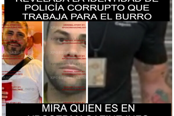 REVELADA LA IDENTIDAD DE POLICÍA CORRUPTO QUE TRABAJA PARA EL BURRO