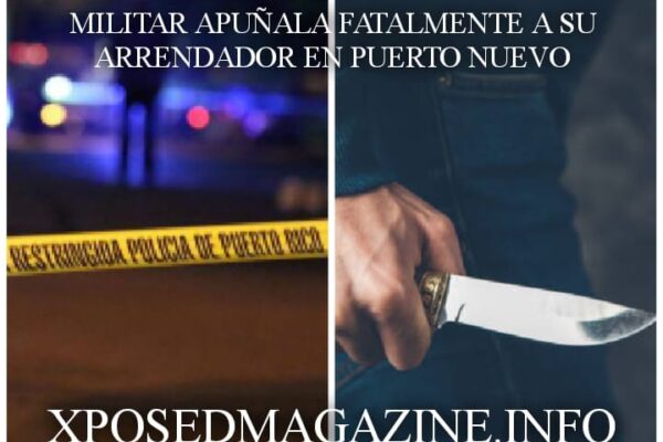 MILITAR APUÑALA FATALMENTE A SU ARRENDADOR EN PUERTO NUEVO