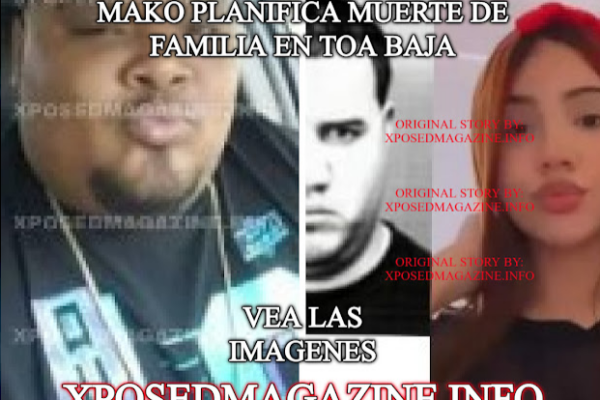 MAKO PLANIFICA MUERTE DE FAMILIA EN TOA BAJA