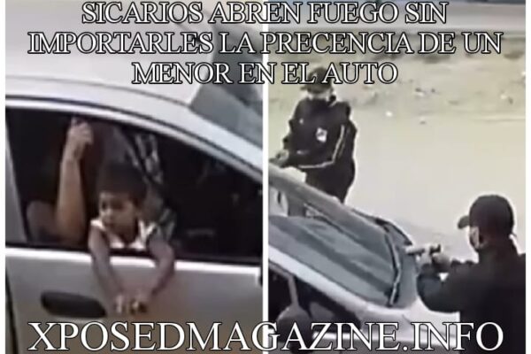 SICARIOS ABREN FUEGO SIN IMPORTARLES LA PRECENCIA DE UN MENOR EN EL AUTO