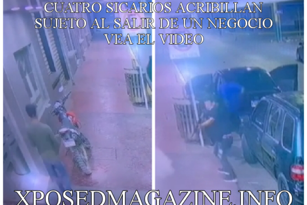 CUATRO SICARIOS ACRIBILLAN SUJETO AL SALIR DE UN NEGOCIO VEA EL VIDEO