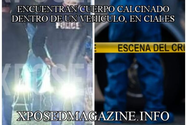 ENCUENTRAN CUERPO CALCINADO DENTRO DE UN VEHICULO, EN CIALES