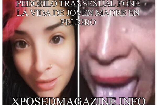 PEDOFILO TRANSEXUAL PONE LA VIDA DE JOVEN MADRE EN PELIGRO