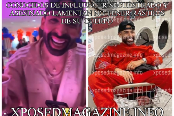 CONOCIDOS DE INFLUENCER SECUESTRADO Y ASESINADO LAMENTAN NO TENER RASTROS DE SU CUERPO