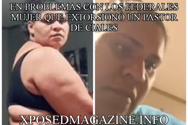 EN PROBLEMAS CON LOS FEDERALES MUJER QUE EXTORSIONÓ UN PASTOR DE CIALES