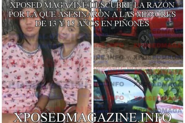 XPOSED MAGAZINE DESCUBRE LA RAZÓN POR LA QUE ASESINARON A LAS MENORES DE 13 Y 15 AÑOS EN PIÑONES
