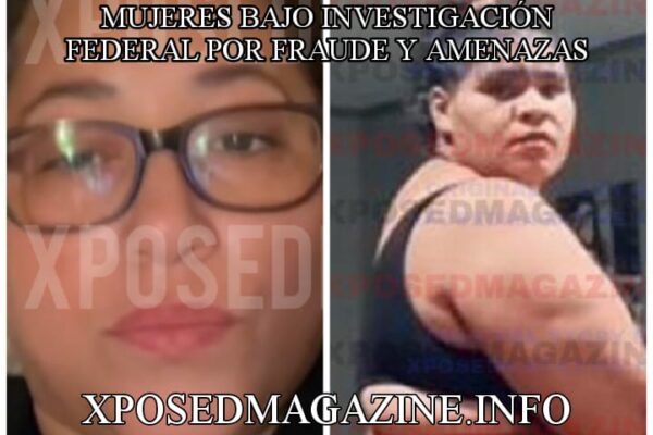 MUJERES BAJO INVESTIGACIÓN FEDERAL POR FRAUDE Y AMENAZAS