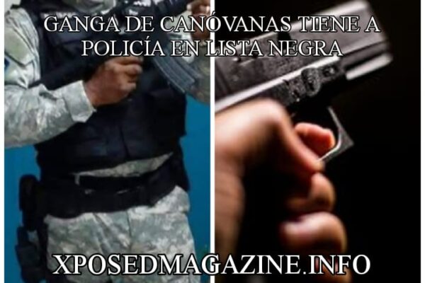 GANGA DE CANÓVANAS TIENE A POLICÍA EN LISTA NEGRA