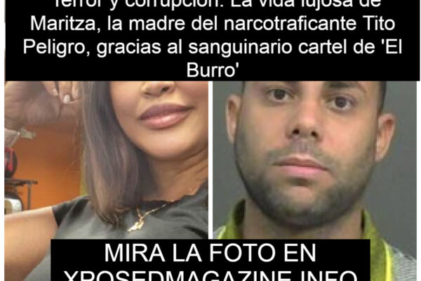 “Terror y corrupción: La vida lujosa de Maritza, la madre del narcotraficante Tito Peligro, gracias al sanguinario cartel de ‘El Burro’