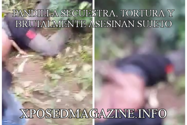 PANDILLA SECUESTRA, TORTURA Y BRUTALMENTE ASESINAN SUJETO