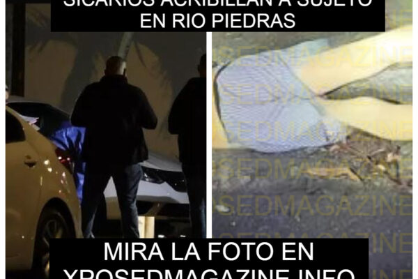SICARIOS ACRIBILLAN A SUJETO EN RIO PIEDRAS