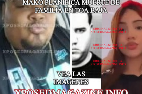 MAKO PLANIFICA MUERTE DE FAMILIA EN TOA BAJA