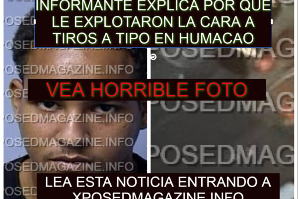 INFORMANTE EXPLICA POR QUE LE EXPLOTARON LA C ARA A TIROS A TIPO EN HUMACAO