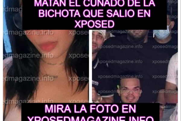 MATAN EL CUNADO DE LA BICHOTA QUE SALIO EN XPOSED