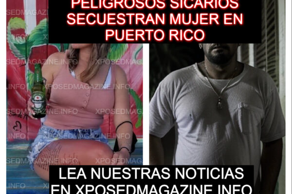 PELIGROSOS SICARIOS SECUESTRAN MUJER EN PUERTO RICO XPOSED MAGAZINE