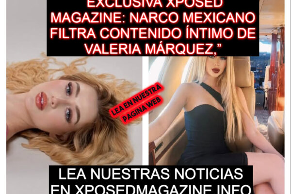EXCLUSIVA XPOSED MAGAZINE: NARCO MEXICANO FILTRA CONTENIDO ÍNTIMO DE VALERIA MÁRQUEZ DESNUDA