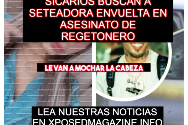 SICARIOS BUSCAN A SETEADORA ENVUELTA EN ASESINATO DE REGETONERO