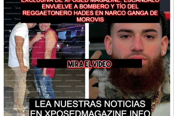 EXCLUSIVA DE XPOSED MAGAZINE: ESCÁNDALO ENVUELVE A BOMBERO Y TÍO DEL REGGAETONERO HADES EN NARCO GANGA DE MOROVIS