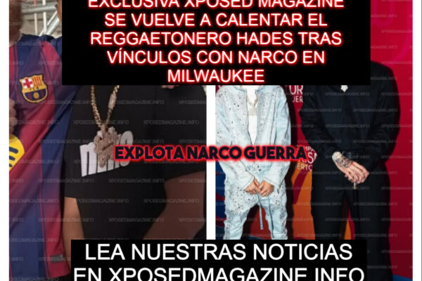 EXCLUSIVA XPOSED MAGAZINESE VUELVE A CALENTAR EL REGGAETONERO HADES TRAS VÍNCULOS CON NARCO EN MILWAUKEE