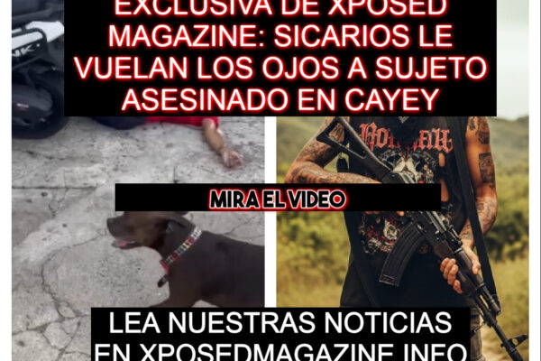 EXCLUSIVA DE XPOSED MAGAZINE: SICARIOS LE VUELAN LOS OJOS A SUJETO ASESINADO EN CAYEY