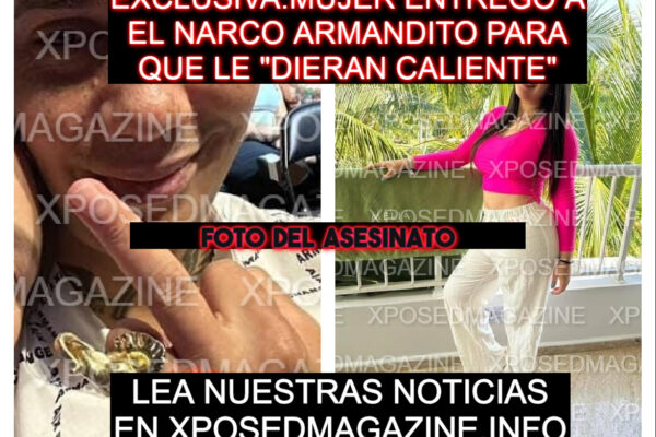 EXCLUSIVA: MUJER ENTREGO A EL NARCO ARMANDITO PARA QUE LE “DIERAN CALIENTE”