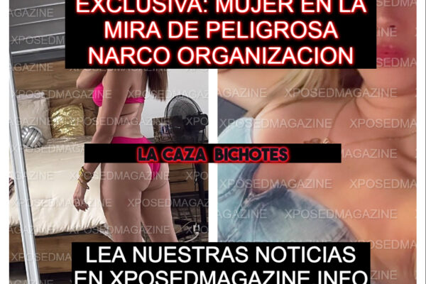 EXCLUSIVA DE XPOSED MAGAZINE MUJER EN LA MIRA DE PODEROSA NARCO ORGANIZACION